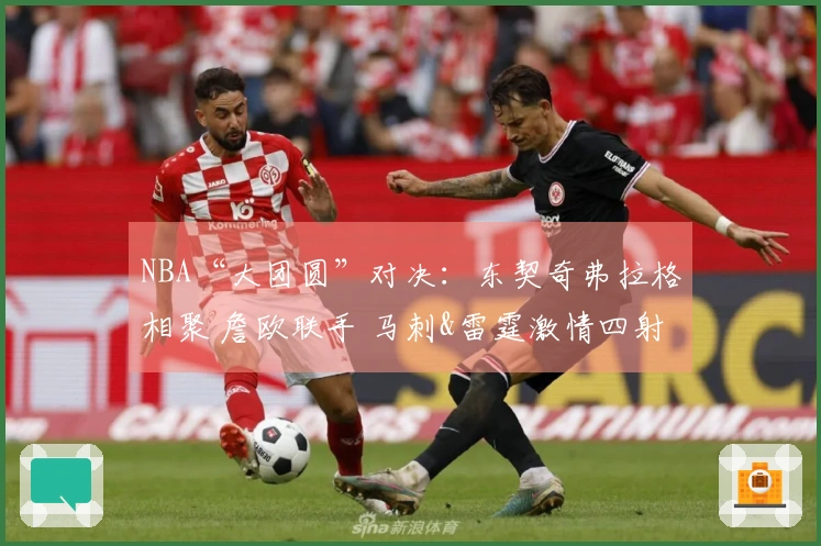 NBA“大团圆”对决：东契奇弗拉格相聚 詹欧联手 马刺&雷霆激情四射