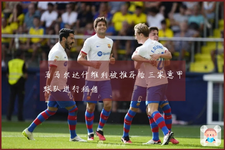 马马尔达什维利被推荐给三家意甲球队进行租借