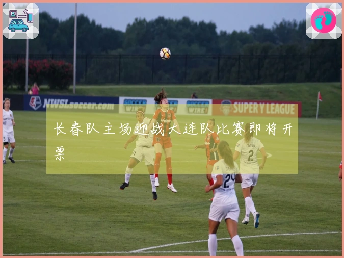 长春队主场迎战大连队比赛即将开票